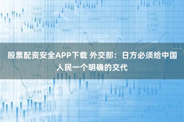 股票配资安全APP下载 外交部：日方必须给中国人民一个明确的交代