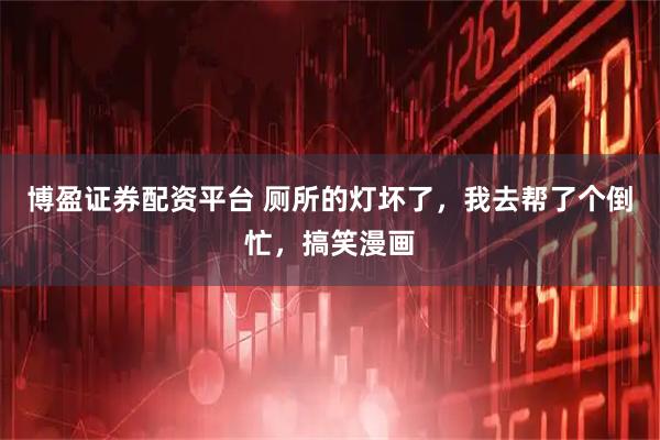 博盈证券配资平台 厕所的灯坏了,我去帮了个倒忙,搞笑漫画