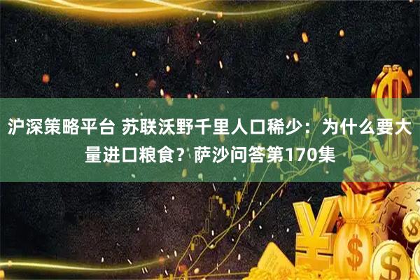 沪深策略平台 苏联沃野千里人口稀少:为什么要大量进口粮食?萨沙问答第170集