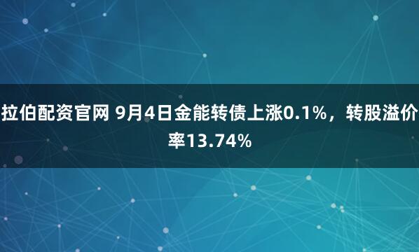 拉伯配资官网 9月4日金能转债上涨0.1%,转股溢价率13.74%