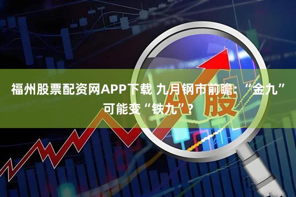福州股票配资网APP下载 九月钢市前瞻: “金九”可能变“铁九”?