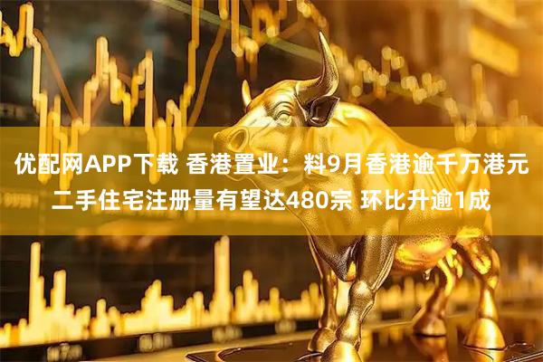 优配网APP下载 香港置业:料9月香港逾千万港元二手住宅注册量有望达480宗 环比升逾1成