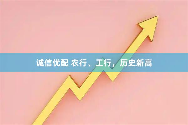 诚信优配 农行、工行，历史新高