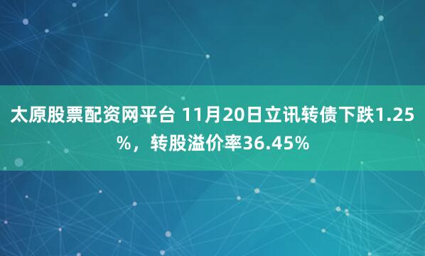 太原股票配资网平台 11月20日立讯转债下跌1.25%，转股溢价率36.45%