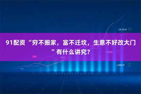 91配资 “穷不搬家，富不迁坟，生意不好改大门”有什么讲究？