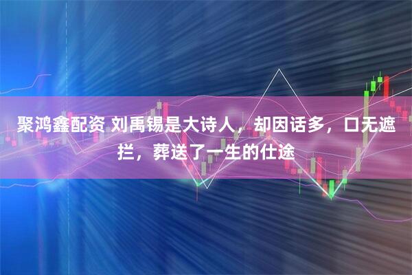 聚鸿鑫配资 刘禹锡是大诗人,却因话多,口无遮拦,葬送了一生的仕途