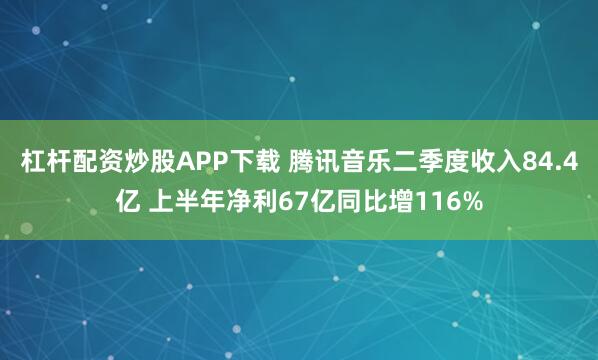 杠杆配资炒股APP下载 腾讯音乐二季度收入84.4亿 上半年净利67亿同比增116%